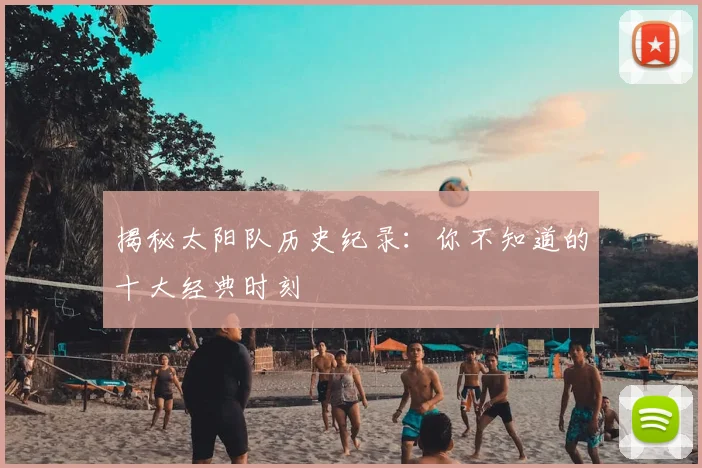 揭秘太阳队历史纪录：你不知道的十大经典时刻