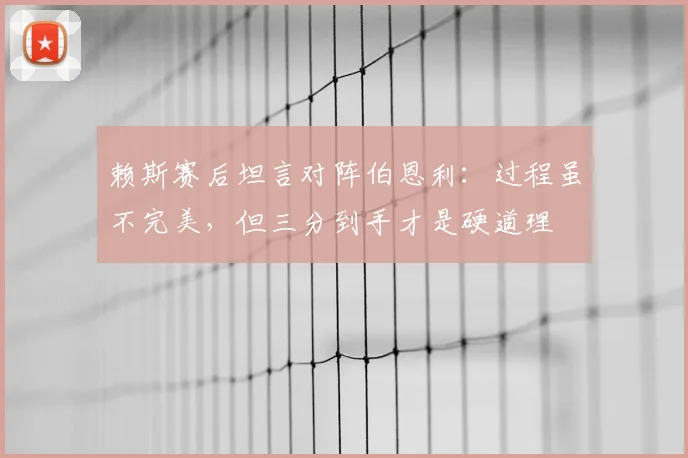 赖斯赛后坦言对阵伯恩利：过程虽不完美，但三分到手才是硬道理