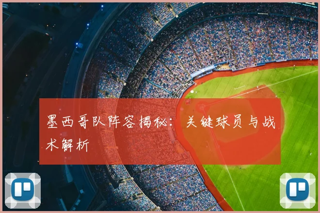 墨西哥队阵容揭秘：关键球员与战术解析