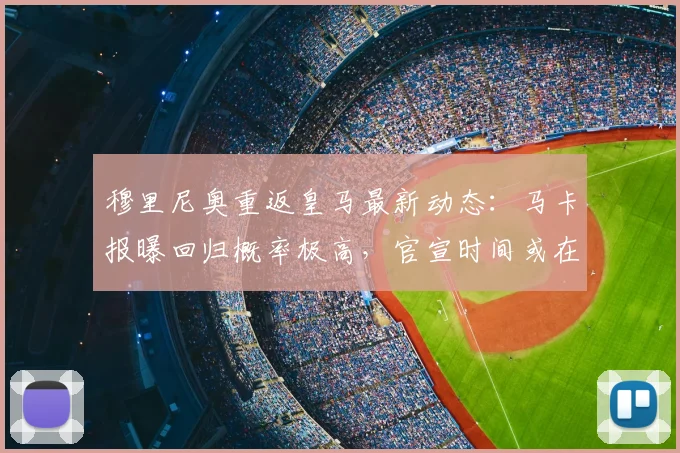 穆里尼奥重返皇马最新动态：马卡报曝回归概率极高，官宣时间或在5月23日后
