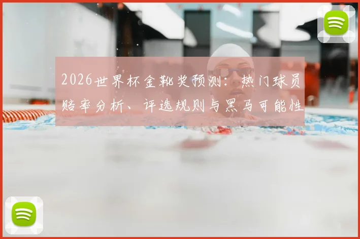2026世界杯金靴奖预测：热门球员赔率分析、评选规则与黑马可能性详解