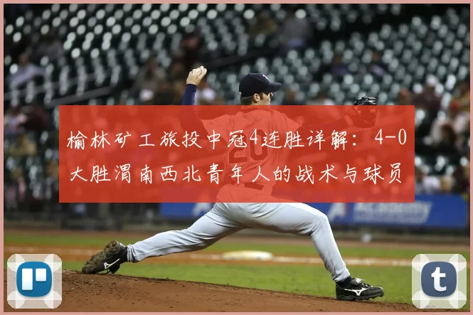榆林矿工旅投中冠4连胜详解：4-0大胜渭南西北青年人的战术与球员表现