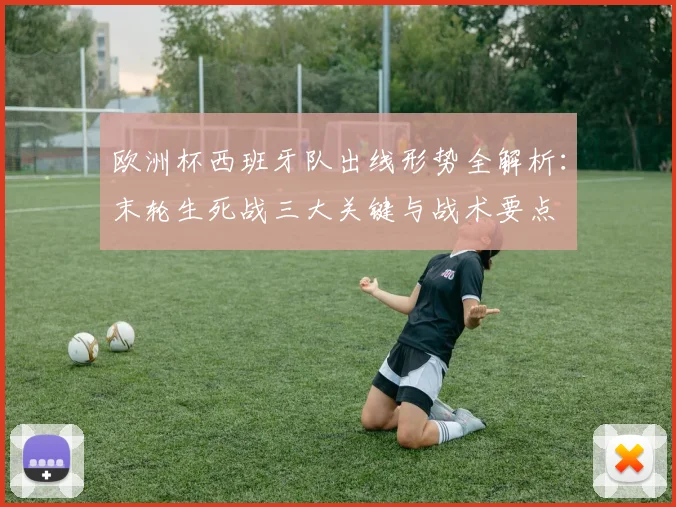 欧洲杯西班牙队出线形势全解析：末轮生死战三大关键与战术要点